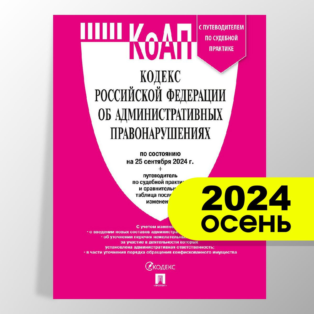 КоАП РФ 2024 по сост. на 25.09.24 с таблицей изменений и с путеводителем по судебной практике. Кодекс #1