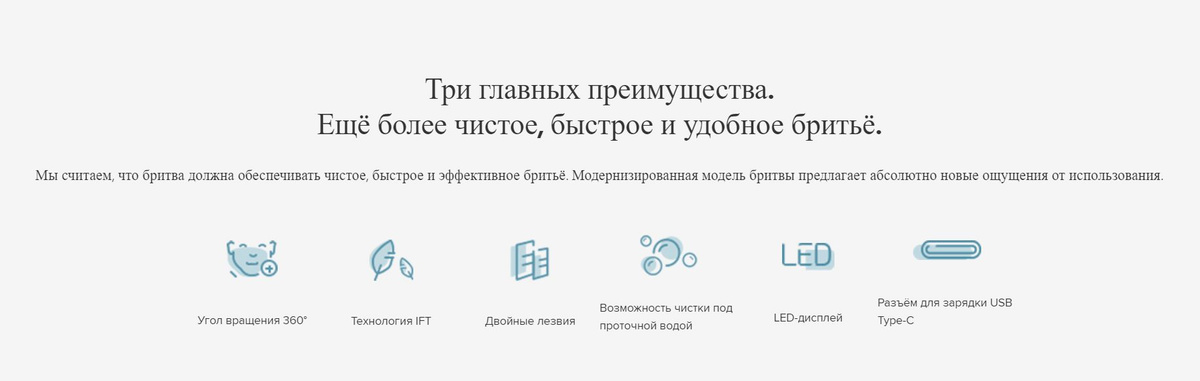 Мы считаем, что бритва должна обеспечивать чистое, быстрое и эффективное бритьё. Модернизированная модель бритвы предлагает абсолютно новые ощущения от использования.  Угол вращения 360°  Технология IFT  Двойные лезвия  Возможность чистки под проточной водой  LED-дисплей  Разъём для зарядки USB Type-C