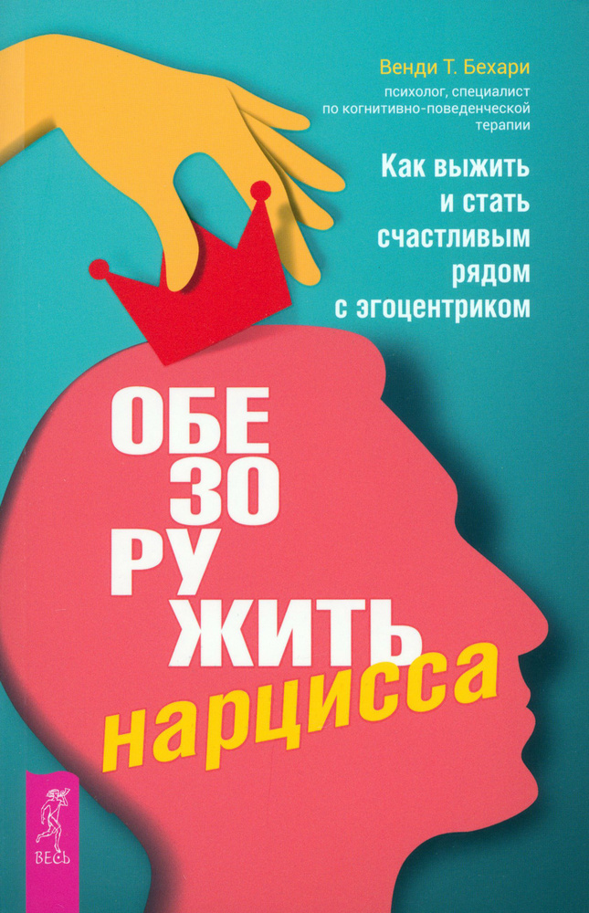 Обезоружить нарцисса. Как выжить и стать счастливым рядом с эгоцентриком | Бехари Венди Т.  #1