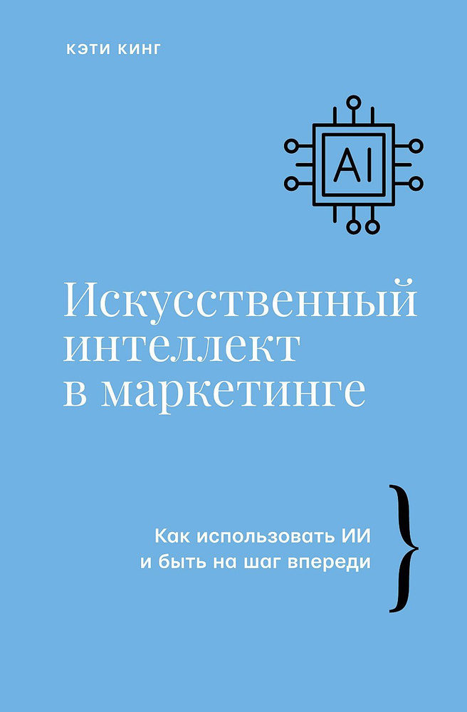 Искусственный интеллект в маркетинге. Как использовать ИИ и быть на шаг впереди | Кинг К. А. М.  #1