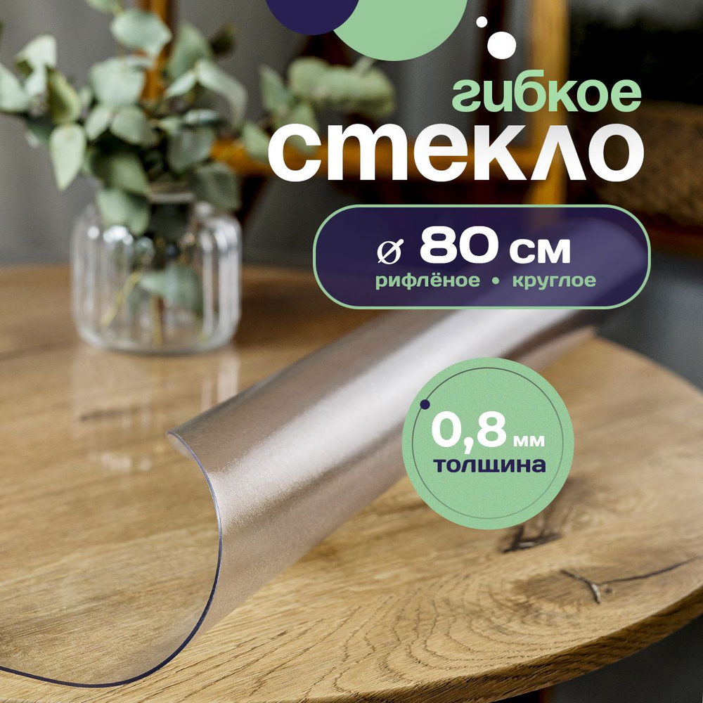 Гибкое стекло круглое на стол D 80 см. 0.8мм. #1