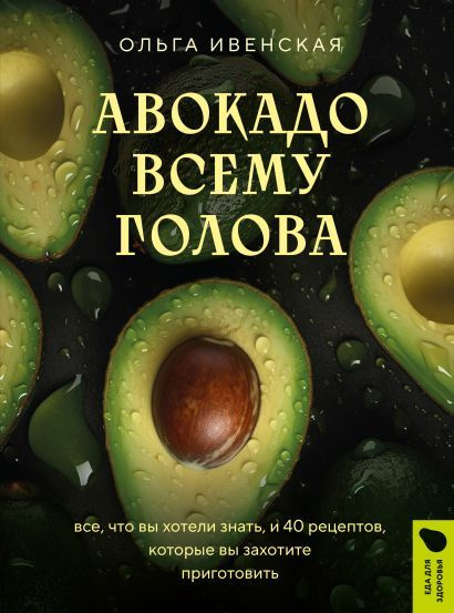 Ивенская Ольга Семеновна: Авокадо всему голова. Все, что вы хотели знать, и 40 рецептов, которые вы захотите #1