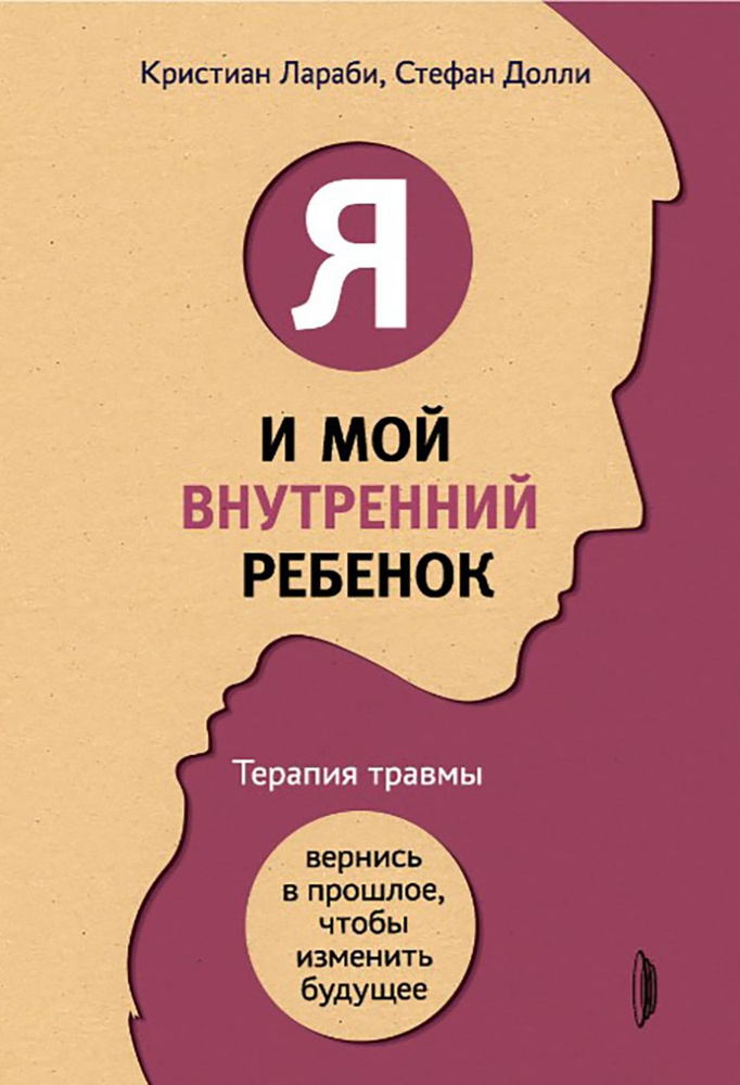 Я и мой внутренний ребенок. Терапия травмы. Вернись в прошлое, чтобы изменить будущее | Лараби Кристиан, #1