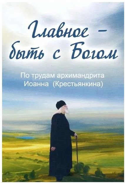 Главное быть с Богом. По трудам архимандрита Иоанна (Крестьянкина)  #1