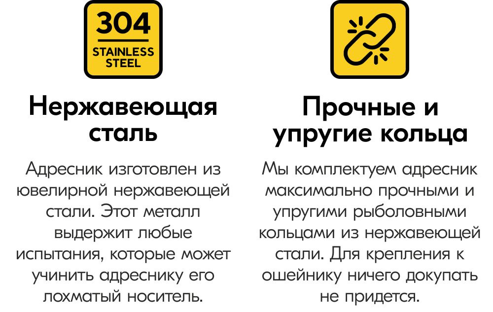 Адресник изготовлен из  пищевой нержавеющей  стали. Этот металл  выдержит любые  испытания, которые может  учинить адреснику его  лохматый носитель. Мы комплектуем адресник  максимально прочными и  упругими рыболовными  кольцами из нержавеющей  стали. Для крепления к  ошейнику ничего докупать  не придется.