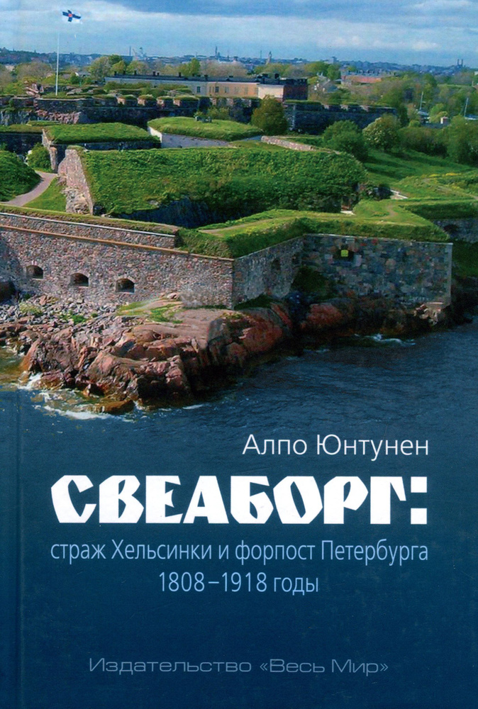 Свеаборг. Страж Хельсинки и форпост Петербурга. 1808-1918 годы | Юнтунен Алпо  #1