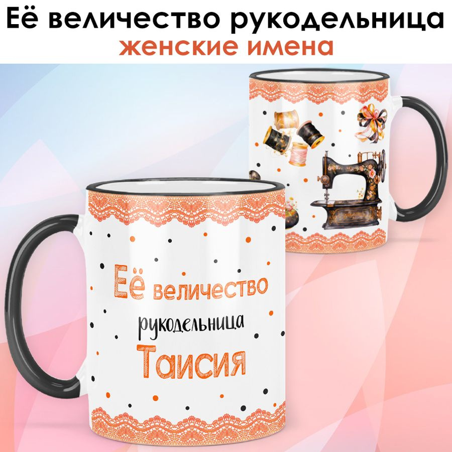 print LOOK / Кружка Таисия "Её величество рукодельница" Швея, мастерица подарок с именем женщине, девушке #1