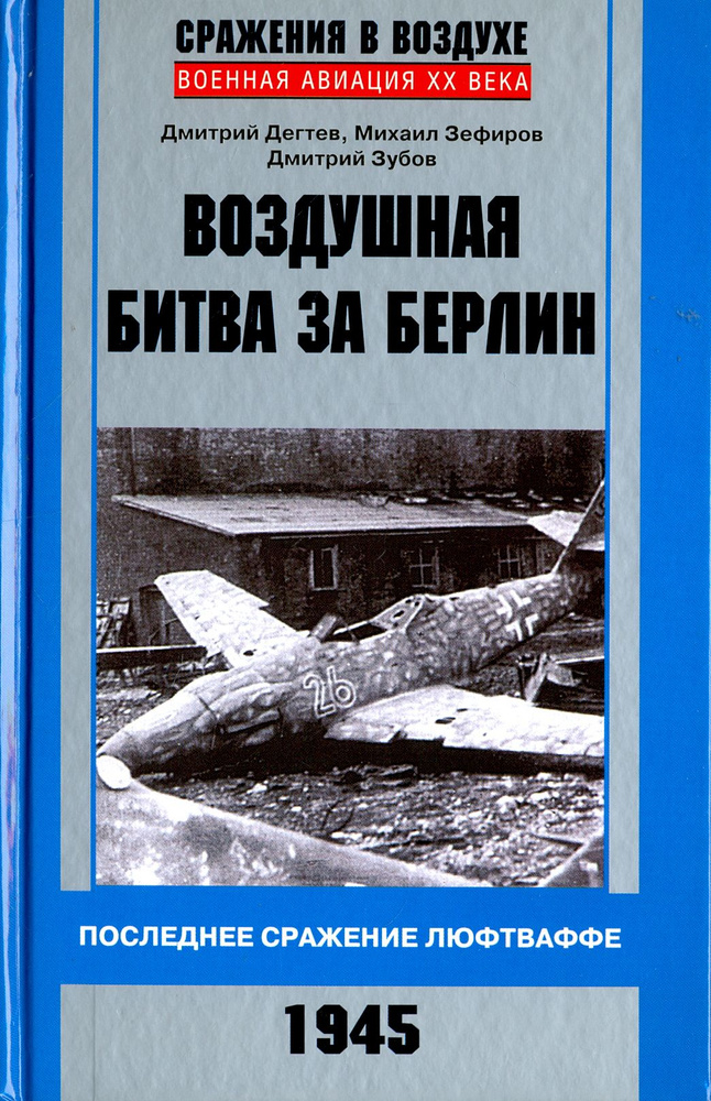 Воздушная битва за Берлин. Последнее сражение люфтваффе. 1945 | Зефиров Михаил Вадимович, Дегтев Дмитрий #1