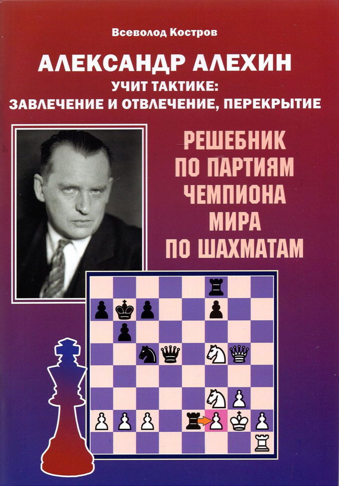 Александр Алехин учит тактике: завлечение и отвлечение, перекрытие. Решебник по партиям | Костров Всеволод #1