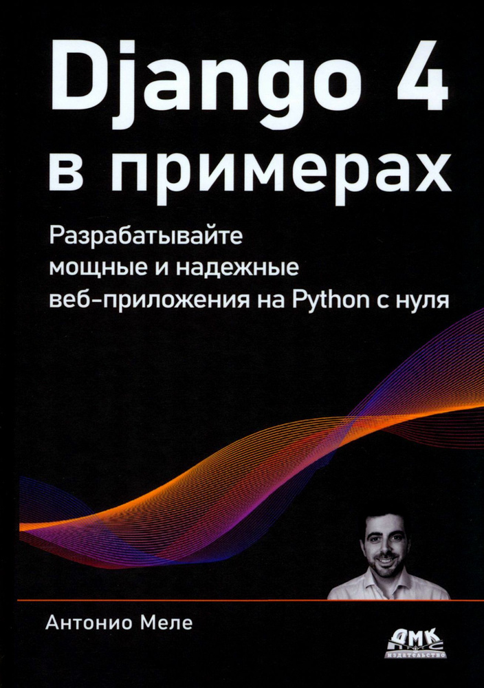 Django 4 в примерах. Разрабатывайте мощные и надежные веб-приложения на Python с нуля | Меле Антонио #1