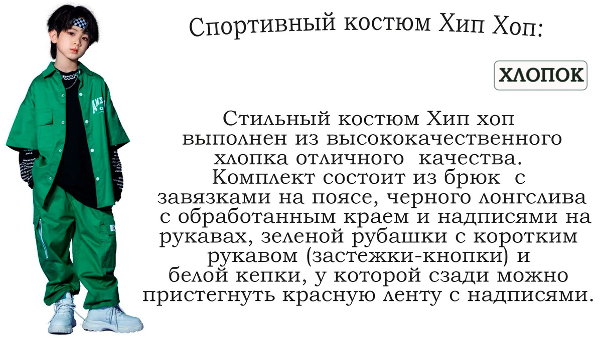 Новый детский костюм в стиле хип хоп изготовлен из высококачественного хлопка превосходного качества. Этот стильный комплект включает в себя брюки с завязками на поясе и резинками внизу штанин, черный лонгслив с обработанными краями, зеленую рубашку с короткими рукавами и застежками на кнопки, а также белую кепку, которую можно украсить красной лентой с надписями. Костюм пошит по размеру, а лонгслив имеет свободный крой. Каждую из этих вещей можно носить отдельно. Ткань, содержащая хлопок, отлично пропускает воздух и хорошо тянется. Этот детский костюм идеально подходит для прогулок, игры в футбол, посещения садов и школы, а также для занятий спортом. Он также может служить великолепной спортивной формой для подростков или быть прекрасной одеждой для дома. Кроме того, этот костюм подходит для выступлений, занятий танцами и повседневной носки. Это отличный подарок на Новый год, день рождения, 8 марта и любой другой праздник. Подходит как для девочек, так и для мальчиков. Уникальность этого костюма заключается в его крое, комфорте и удобстве при носке. Мы рекомендуем стирать спортивные костюмы при температуре не выше 40 градусов и не сушить их на батареях. С любовью и заботой о вас от команды Олимп Кидс!