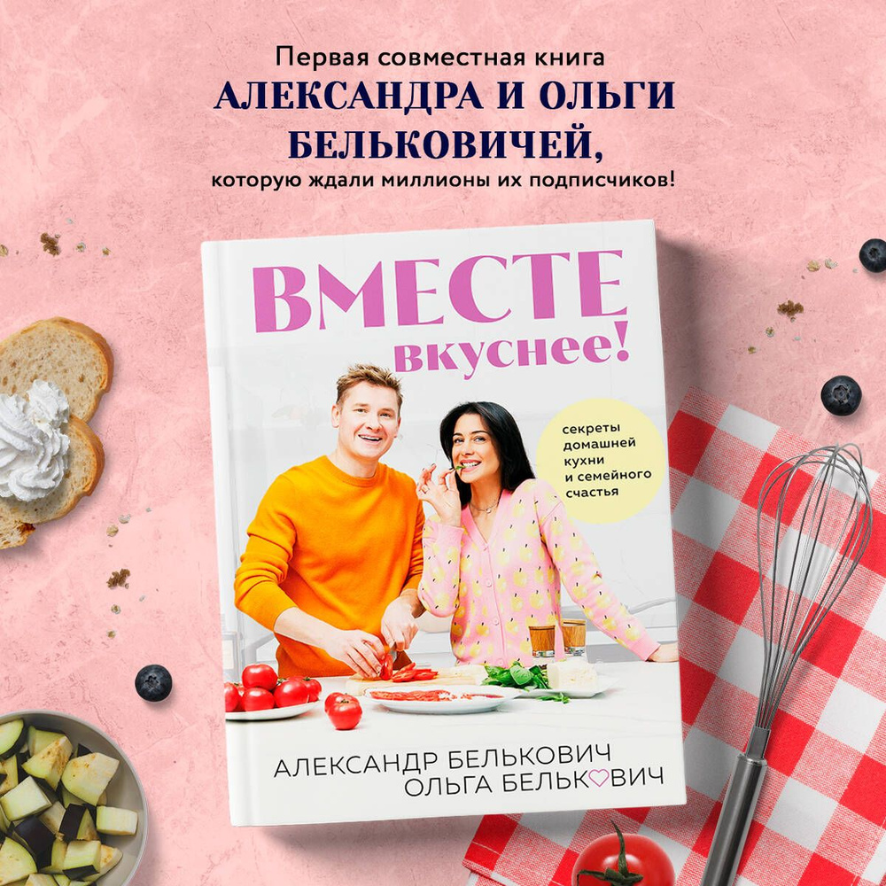 Вместе вкуснее! Секреты домашней кухни и семейного счастья | Белькович Александр Сергеевич  #1