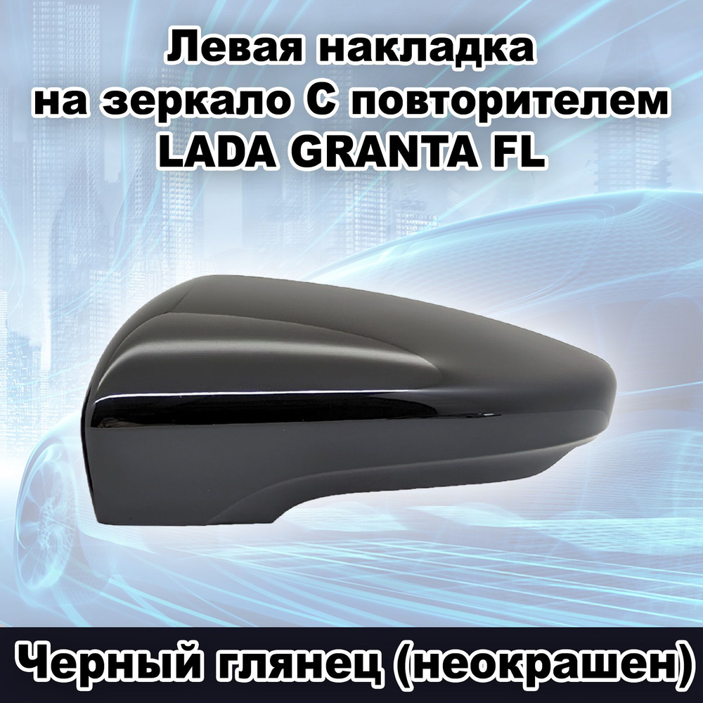 Левая накладка на зеркало заднего вида С повторителем ВАЗ 2191 Лада Гранта FL, цвет Черный глянец (неокрашенный) #1