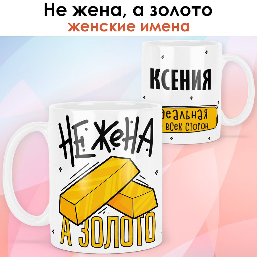 print LOOK / Кружка с именем Ксения "Не жена, а золото" подарок любимой жене / белая основа  #1