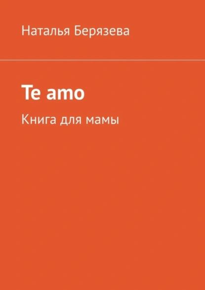 Te amo. Книга для мамы | Берязева Наталья | Электронная книга  #1