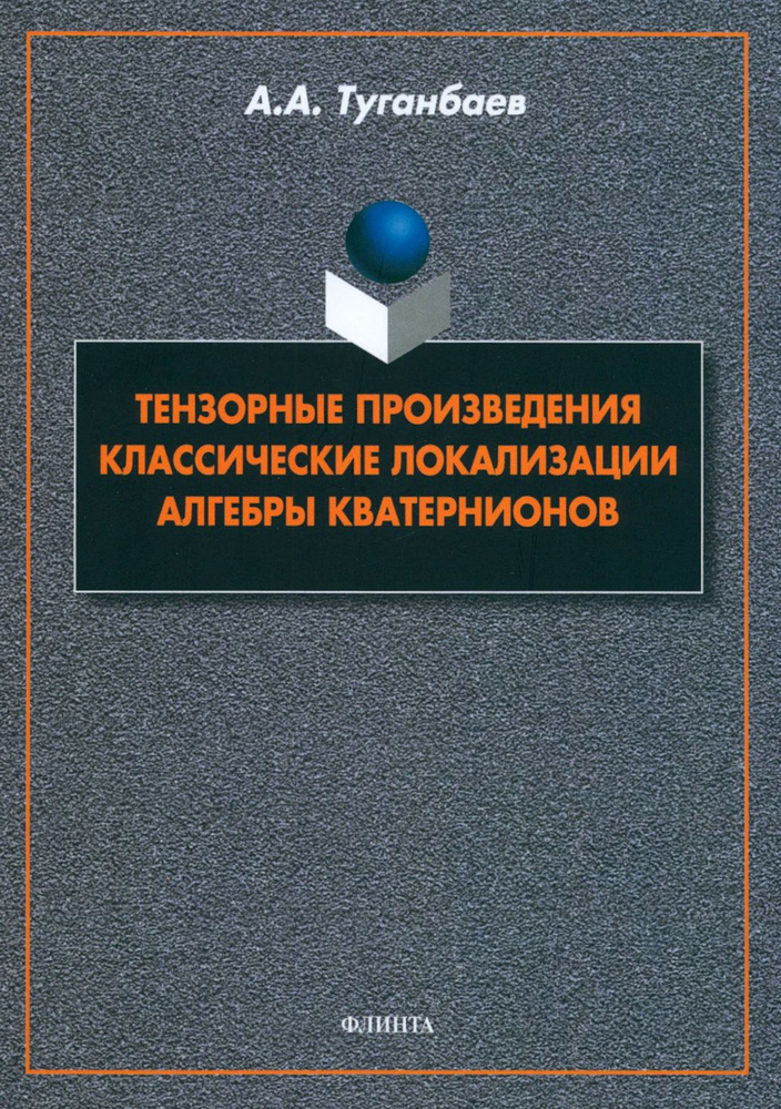 Тензорные произведения. Классические локализации. Алгебры кватернионов. Монография | Туганбаев Аскар #1