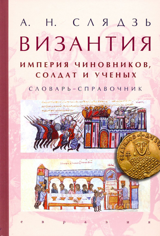 Византия: империя чиновников, солдат и ученых. Словарь-справочник | Слядзь А. Н.  #1