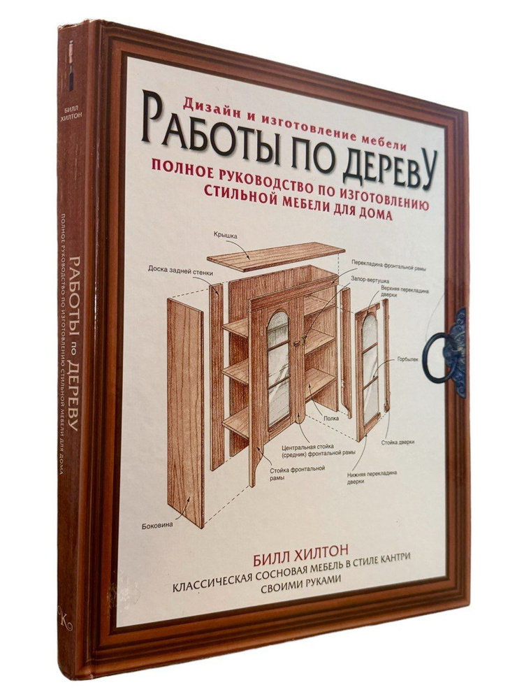 Билл Хилтон. Работы по дереву. Полное руководство по изготовлению стильной мебели для дома | Хилтон Билл #1