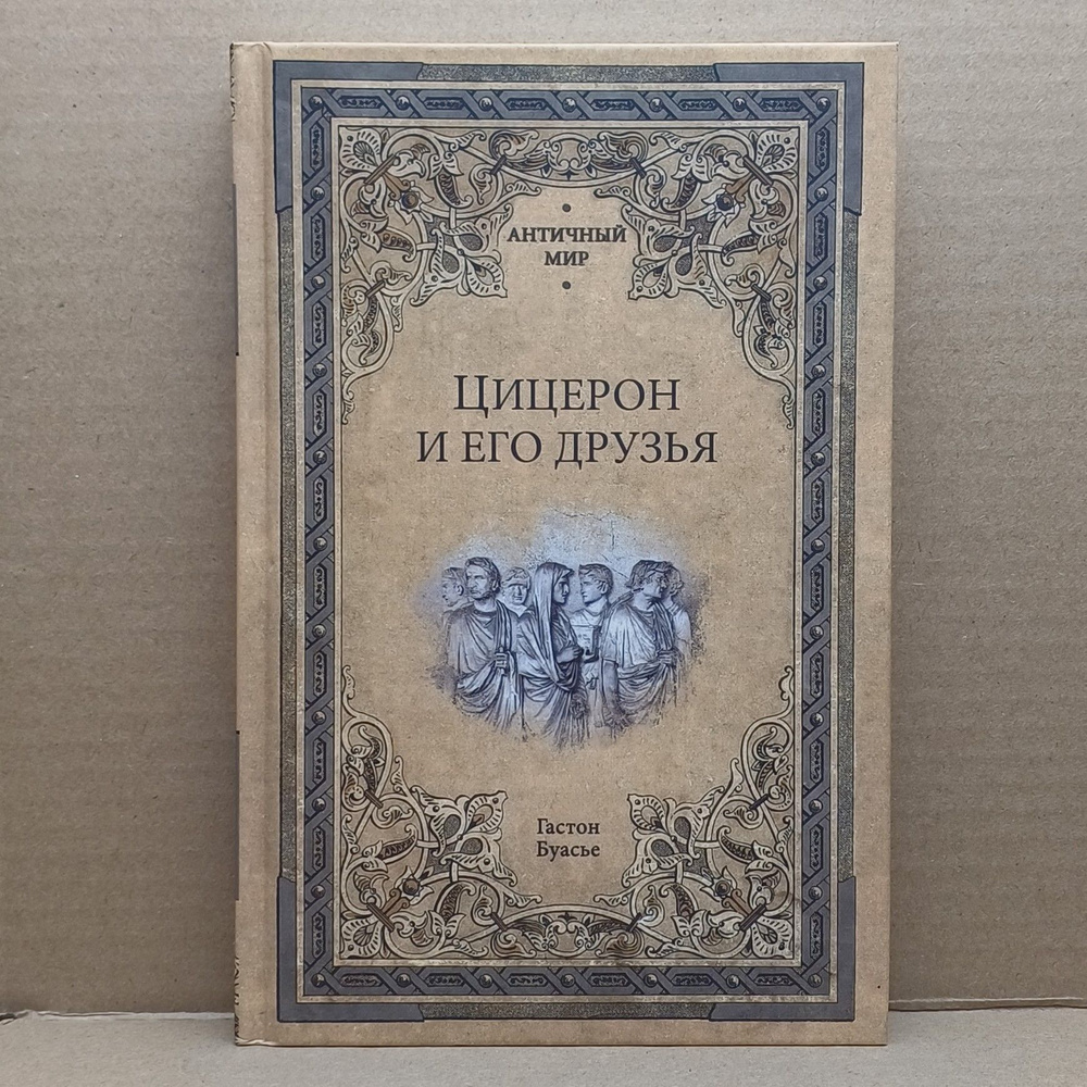 Цицерон и его друзья. Очерки о римском обществе времён Цезаря / Буасье Гастон  #1