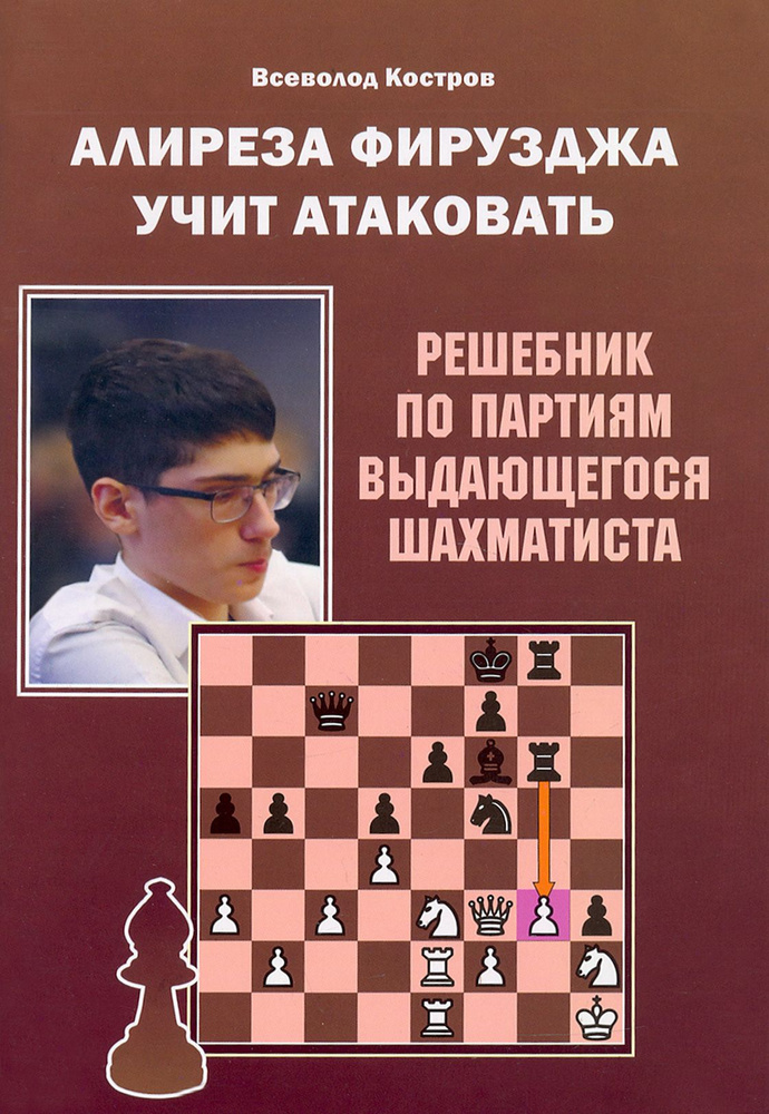 Алиреза Фирузджа учит атаковать. Решебник по партиям выдающегося шахматиста | Костров Всеволод Викторович #1