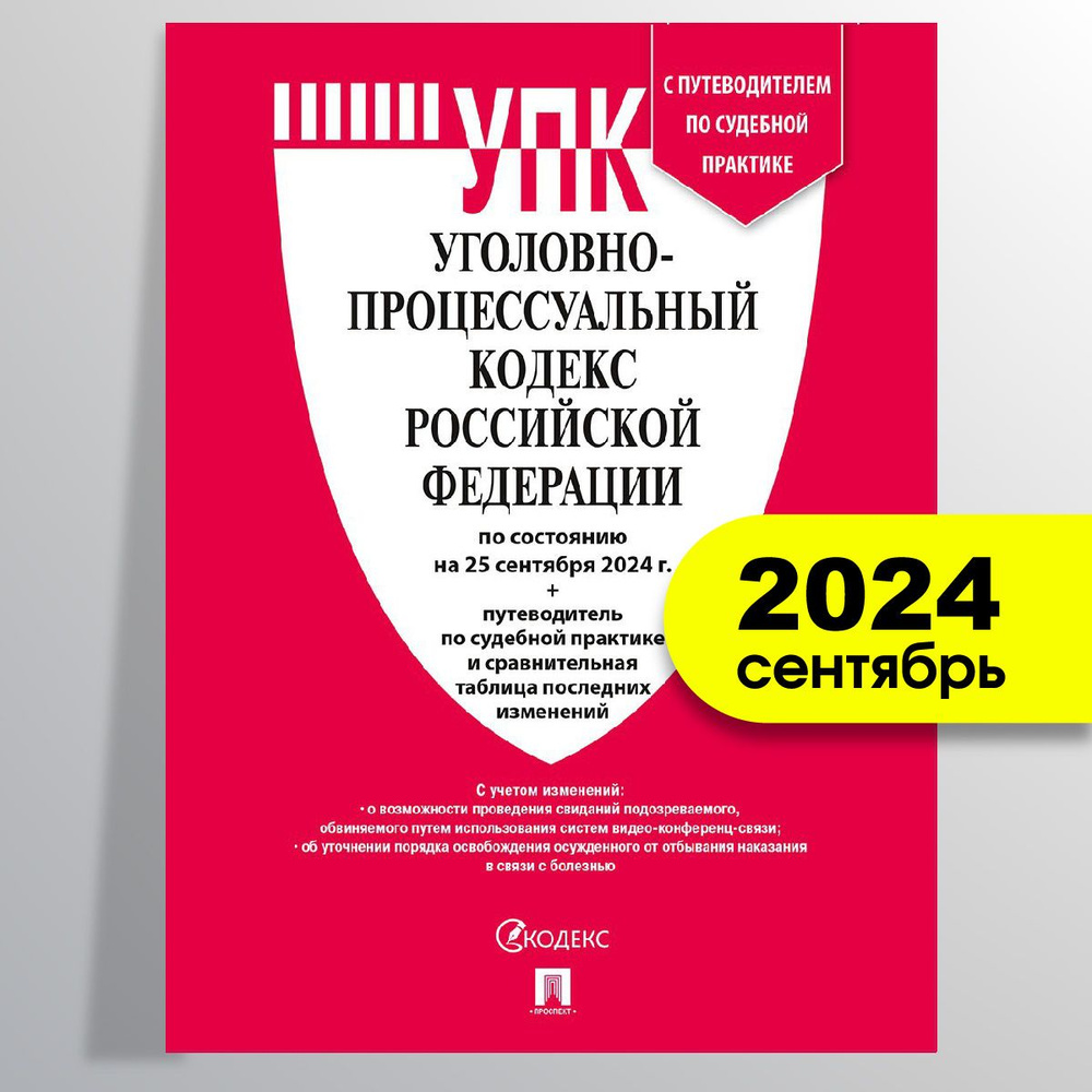 УПК РФ по сост. на 25.09.24 с таблицей изменений и с путеводителем по судебной практике. Уголовно-процессуальный #1