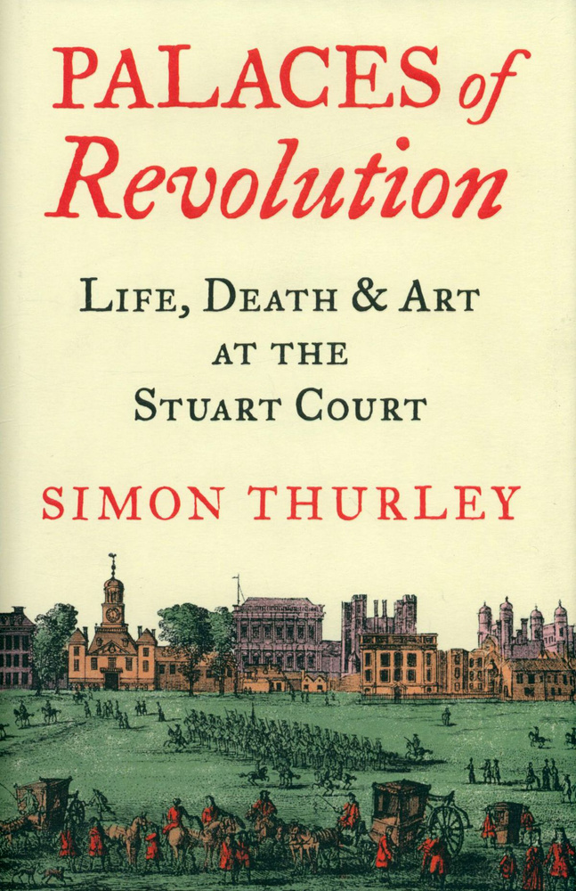 Palaces of Revolution. Life, Death and Art at the Stuart Court / Thurley Simon / Книга на Английском #1