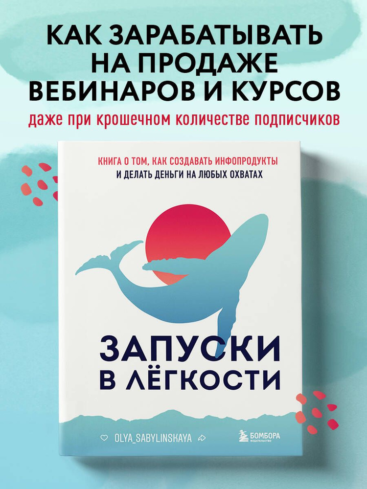 Запуски в лёгкости. Книга о том, как создавать инфопродукты и делать деньги на любых охватах | Сабылинская #1