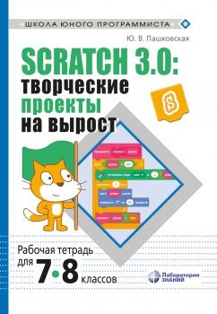 Scratch 3.0: творческие проекты на вырост: рабочая тетрадь для 7-8 классов | Пашковская Ю. В.  #1