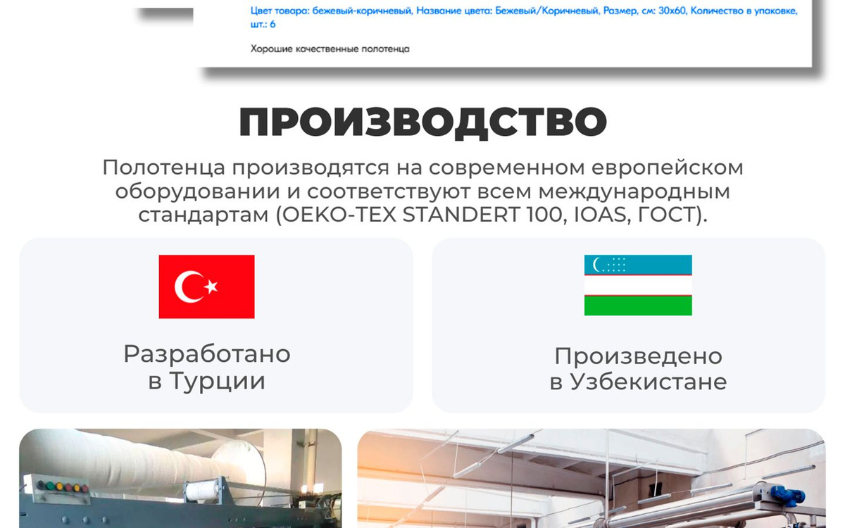 ПРОИЗВОДСТВО. Полотенца производятся на современном европейском оборудовании и соответствуют всем международным стандартам (OEKO-TEX STANDERT 100, IOAS, ГОСТ). Разработано в Турции. Произведено в Узбекистане. 