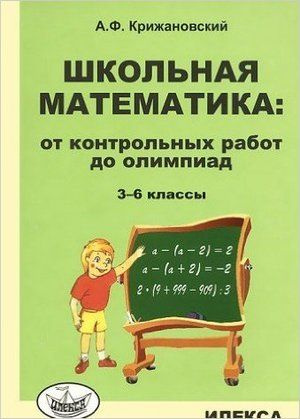 3-6 класс. Школьная математика. От контрольных работ до олимпиад (Крижановский А.Ф.) Илекса  #1