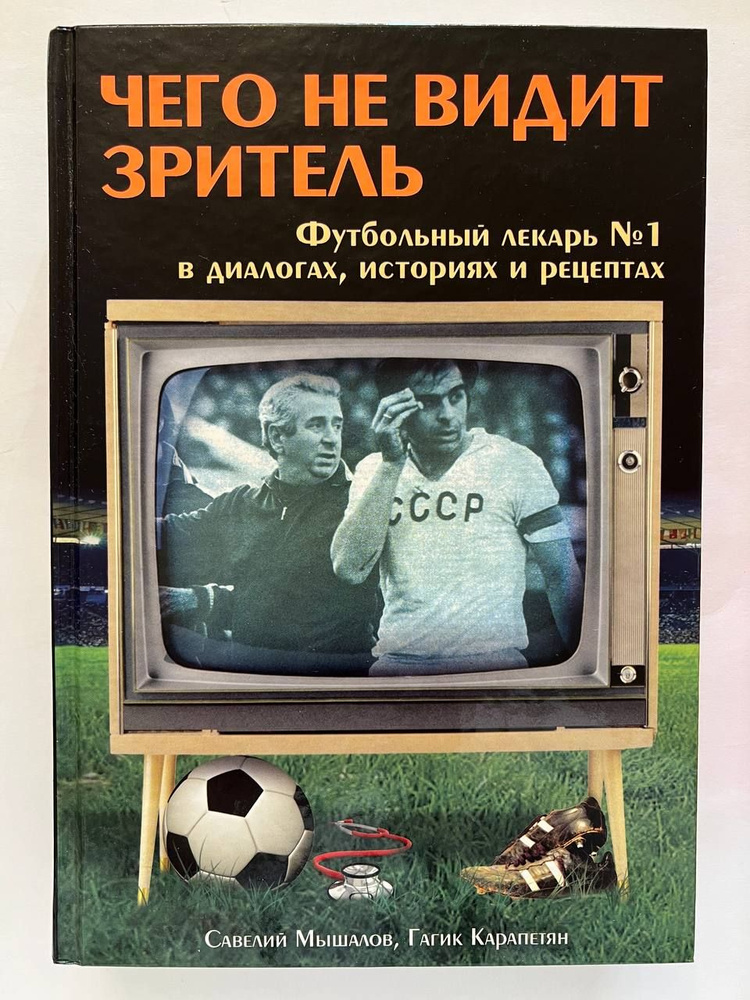 Чего не видит зритель. Футбольный лекарь №1 в диалогах, байках и рецептах | Карапетян Гагик, Мышалов #1