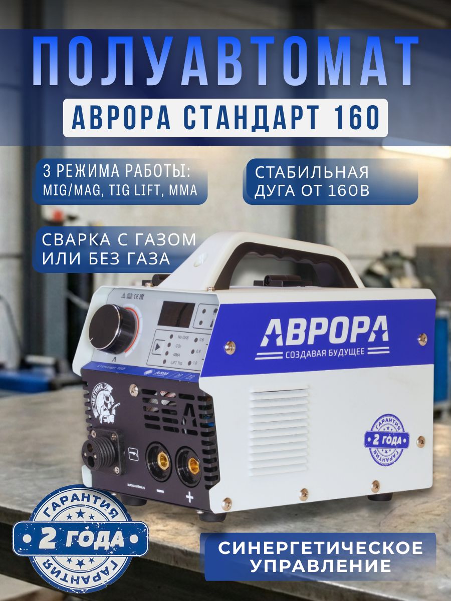 АВРОРАПолуавтоматСтандарт160-Сваркасгазомибезгаза(GAS,NoGas,MMA,LIFTTIGDC)Синергетическийинверторныйсварочныйаппарат