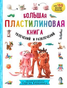 Большая пластилиновая книга увлечений и развлечений. Первые шаги маленького скульптора. Кабаченко С. #1