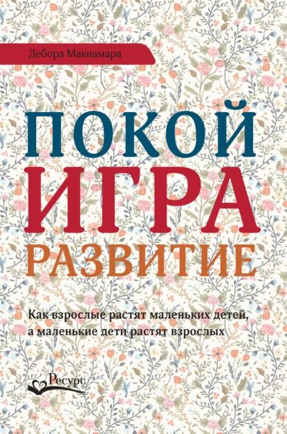 Покой, игра, развитие. Как взрослые растят маленьких детей, а маленькие дети растят взрослых | Макнамара #1