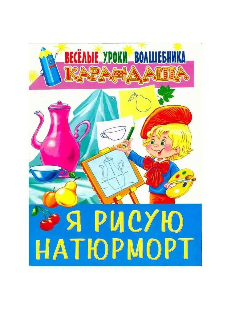 Книга Я РИСУЮ НАТЮРМОРТ. Весёлые уроки волшебника карандаша (мягкий переплёт, 32 стр.), 1 шт.  #1