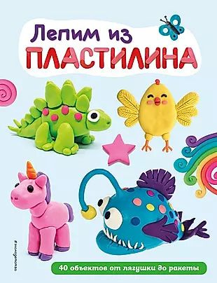 Лепим из пластилина: 40 объектов от лягушки до ракеты #1