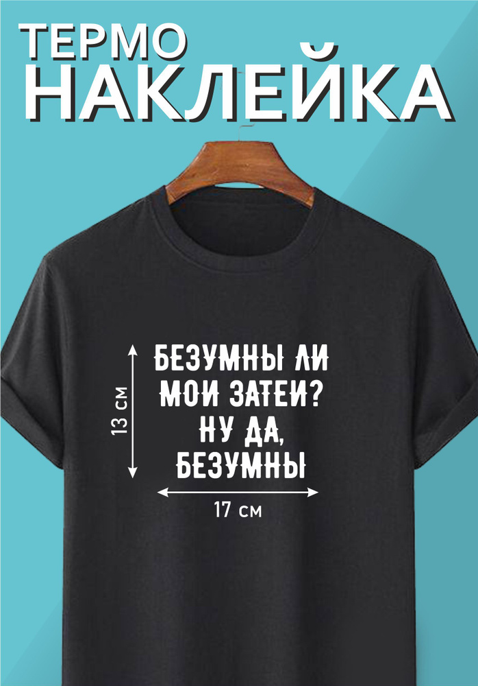 Термонаклейка надпись на одежду "БЕЗУМНЫ ЛИ МОИ ЗАТЕИ? НУ ДА, БЕЗУМНЫ"  #1