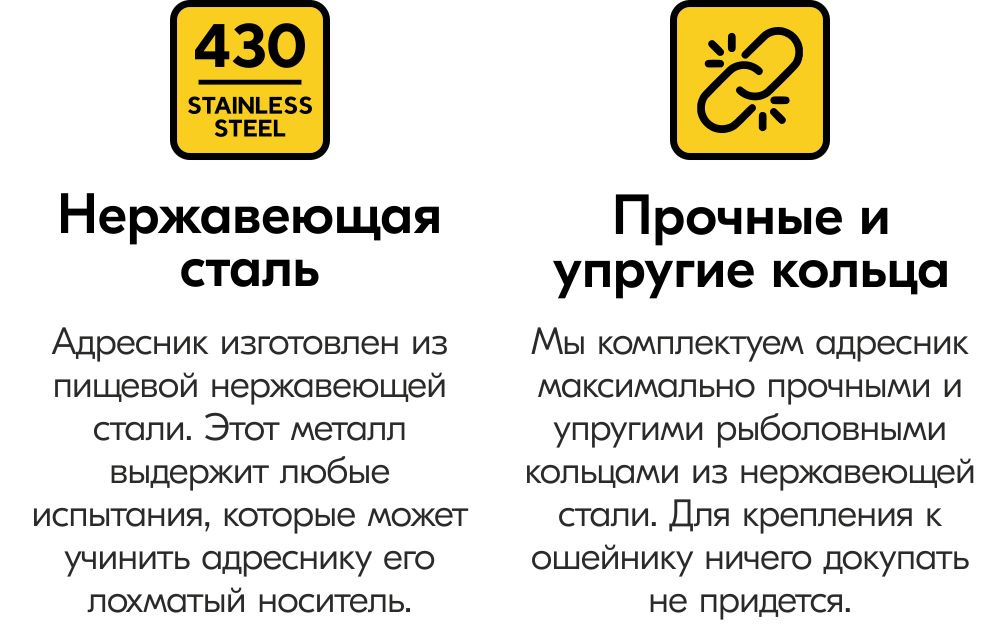 Адресник изготовлен из  пищевой нержавеющей  стали. Этот металл  выдержит любые  испытания, которые может  учинить адреснику его  лохматый носитель. Мы комплектуем адресник  максимально прочными и  упругими рыболовными  кольцами из нержавеющей  стали. Для крепления к  ошейнику ничего докупать  не придется.