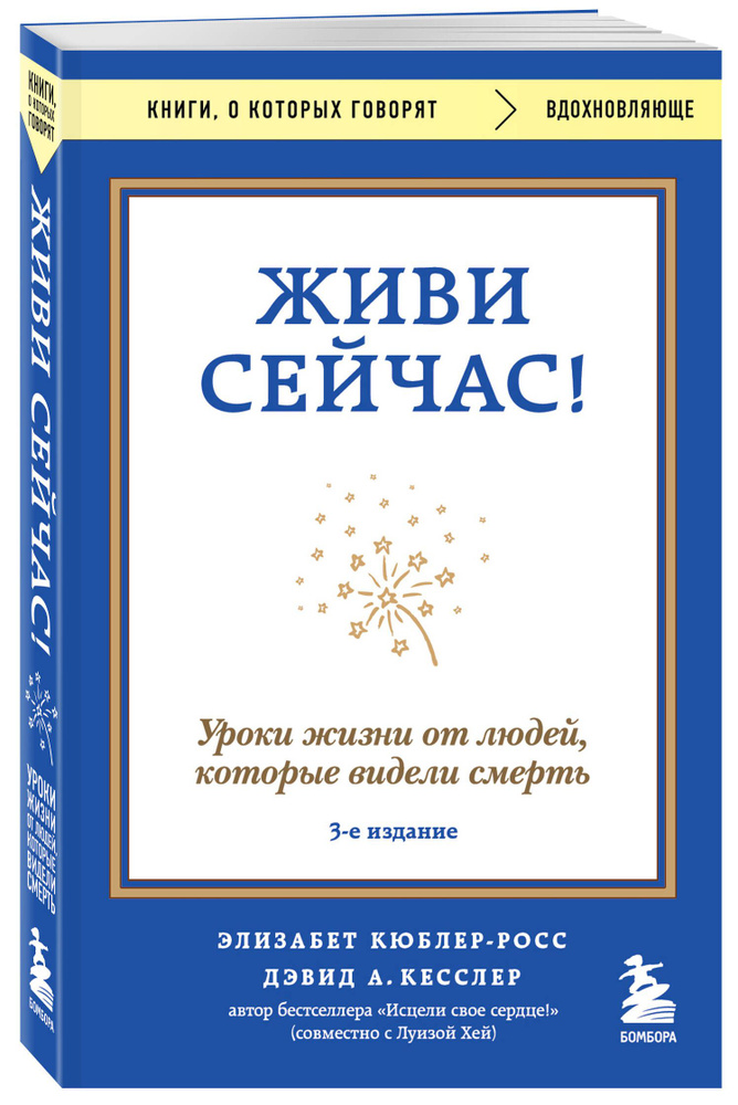 Живи сейчас! Уроки жизни от людей, которые видели смерть (3-е издание) Кюблер-Росс Элизабет, Кесслер #1