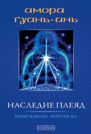 Наследие плеяд. Пробуждение энергии Ка. (Оригинальное издание от издательства София) | Амора Гуань-Инь #1