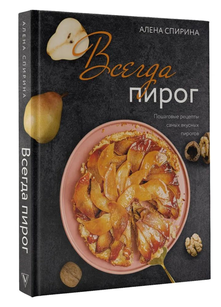 Книга АСТ Всегда пирог: пошаговые рецепты самых вкусных пирогов | Спирина Алена Вениаминовна  #1