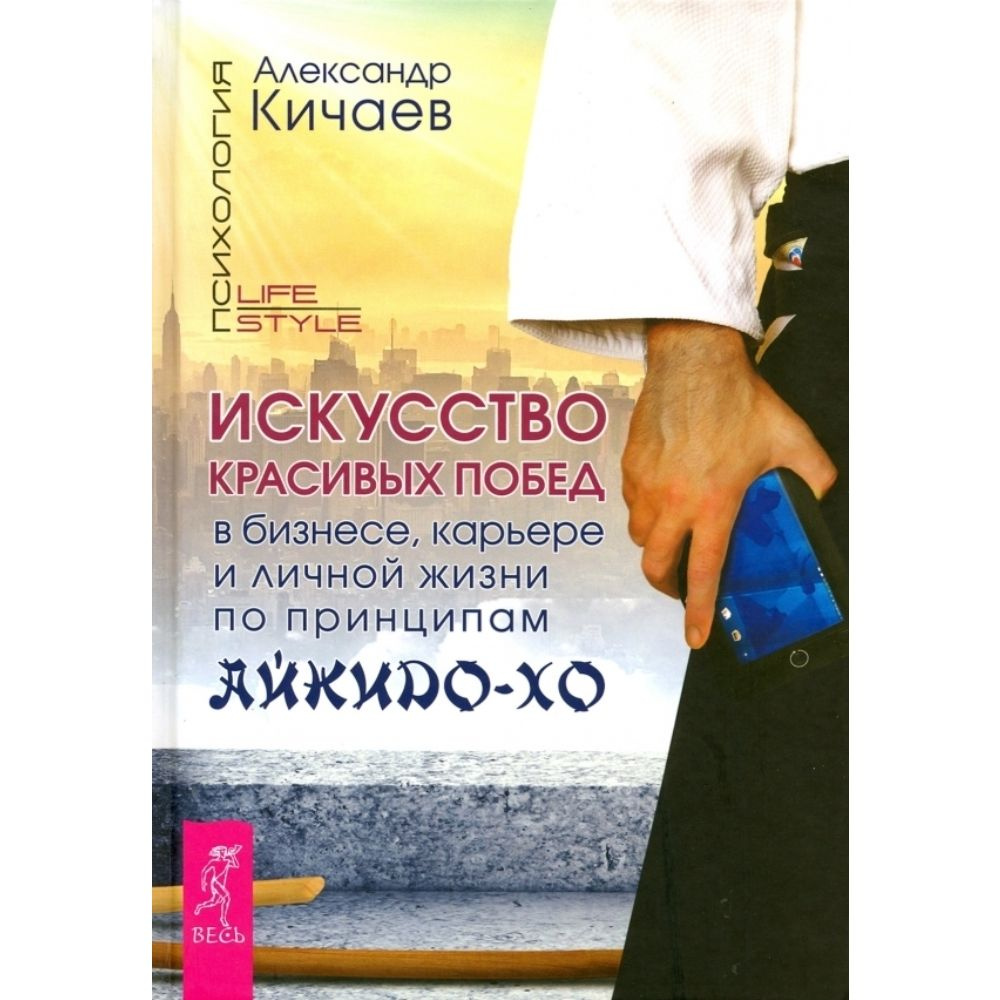 Искусство красивых побед в бизнесе, карьере и личной жизни по принципам айкидо-хо | Кичаев Александр #1