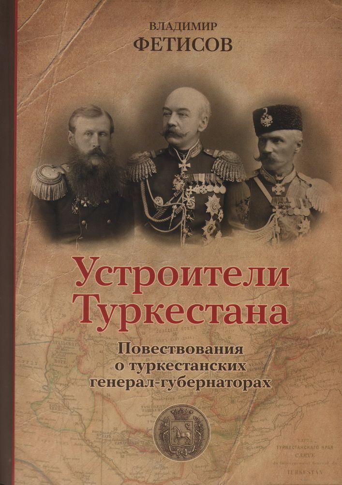 Устроители Туркестана. Повествования о туркестанских генерал-губернаторах. Фетисов В. В.  #1