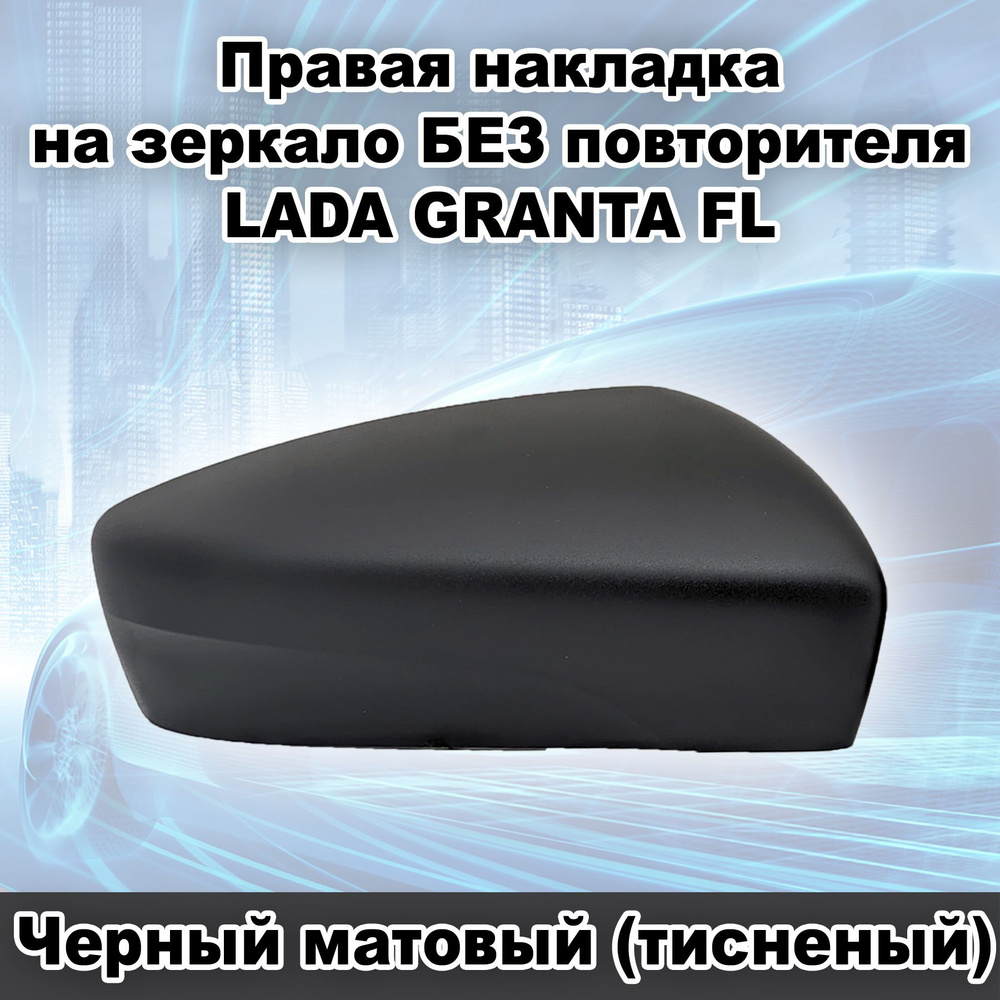 Правая накладка на зеркало заднего вида БЕЗ повторителя ВАЗ 2191 Лада Гранта FL, цвет Черный матовый #1