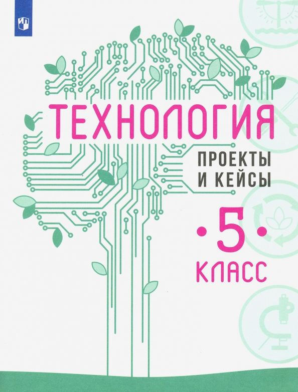 Технология. 5 класс. Учебное пособие. Проекты и кейсы | Семенова Галина Юрьевна, Казакевич Владимир Михайлович #1