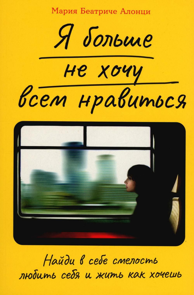 Я больше не хочу всем нравиться: Найди в себе смелость любить себя и жить как хочешь | Алонци Мария Беатриче #1