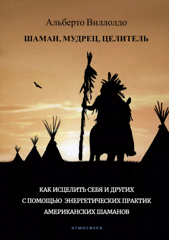 Шаман, мудрец, целитель. Как исцелить себя и других с помощью энергетических практик американских шаманов #1