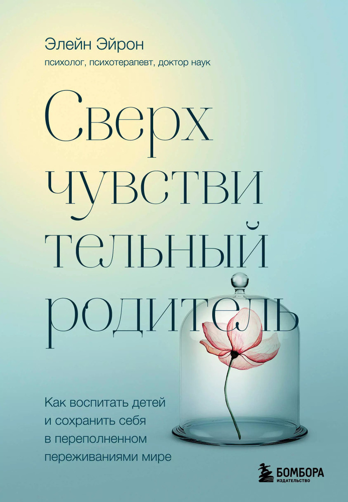 Сверхчувствительный родитель. Как воспитать детей и сохранить себя в переполненном переживаниями мире. #1