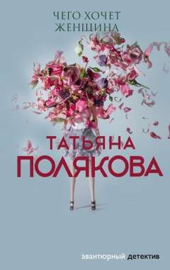 Чего хочет женщина. (сер.Авантюрный детектив. Романы Т. Поляковой (обложка)) /Изд."Эксмо"  #1