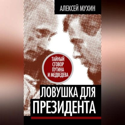 Ловушка для Президента. Тайный сговор Путина и Медведева | Мухин Алексей Алексеевич | Электронная аудиокнига #1